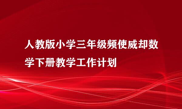 人教版小学三年级频使威却数学下册教学工作计划