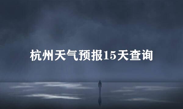 杭州天气预报15天查询