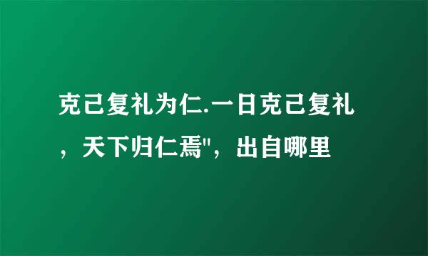 克己复礼为仁.一日克己复礼，天下归仁焉