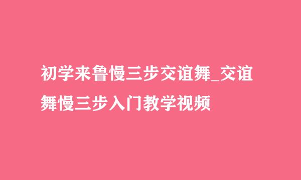 初学来鲁慢三步交谊舞_交谊舞慢三步入门教学视频