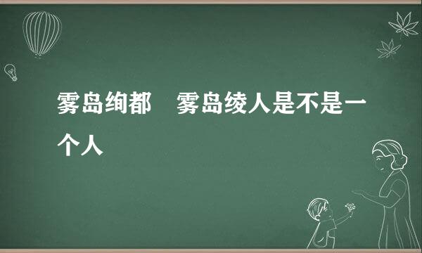 雾岛绚都 雾岛绫人是不是一个人