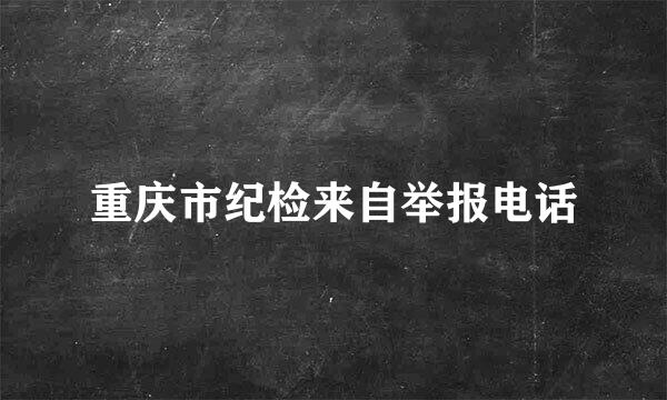 重庆市纪检来自举报电话