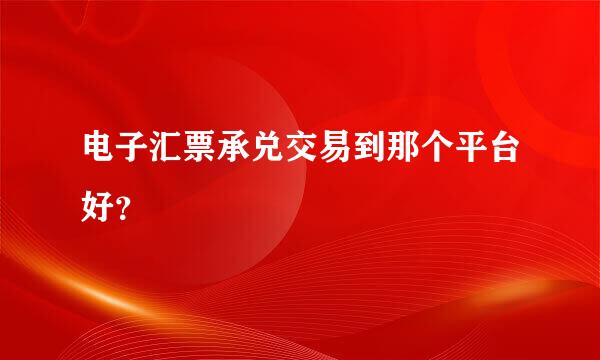 电子汇票承兑交易到那个平台好？