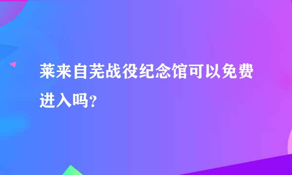 莱来自芜战役纪念馆可以免费进入吗？