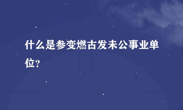 什么是参变燃古发未公事业单位？