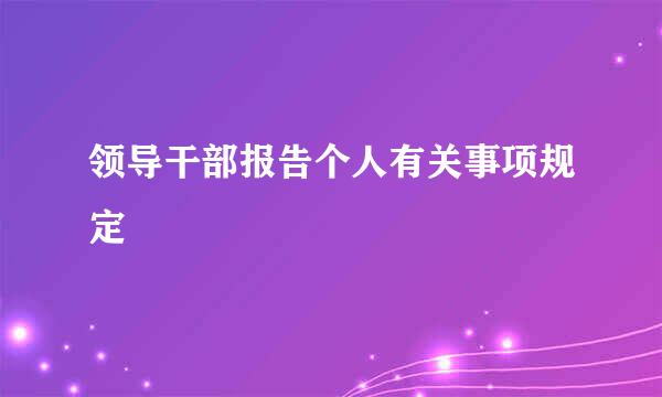 领导干部报告个人有关事项规定