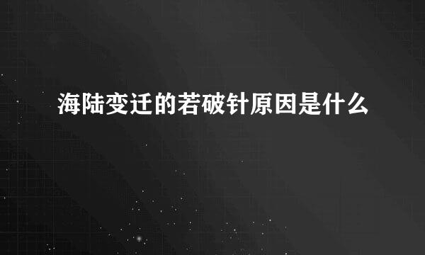 海陆变迁的若破针原因是什么