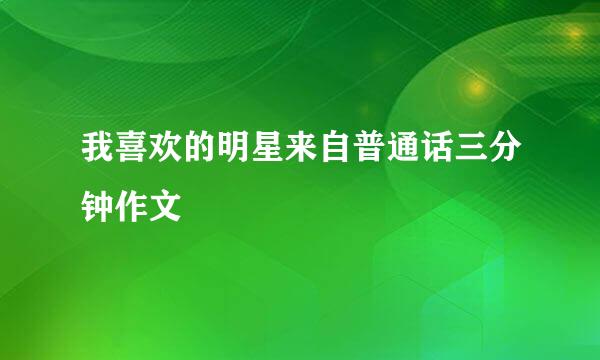 我喜欢的明星来自普通话三分钟作文