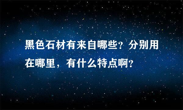 黑色石材有来自哪些？分别用在哪里，有什么特点啊？