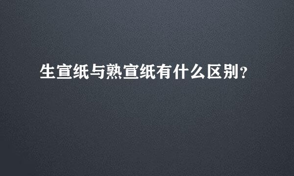 生宣纸与熟宣纸有什么区别？