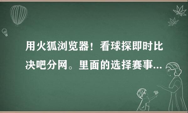 用火狐浏览器！看球探即时比决吧分网。里面的选择赛事（全选 全不选选项）按了也没有效果。用IE就正常！求解！