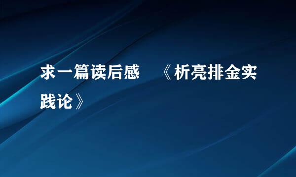 求一篇读后感 《析亮排金实践论》