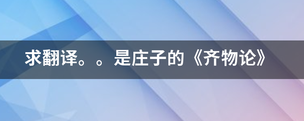 求翻译给农叶。。是庄子的《齐物论》