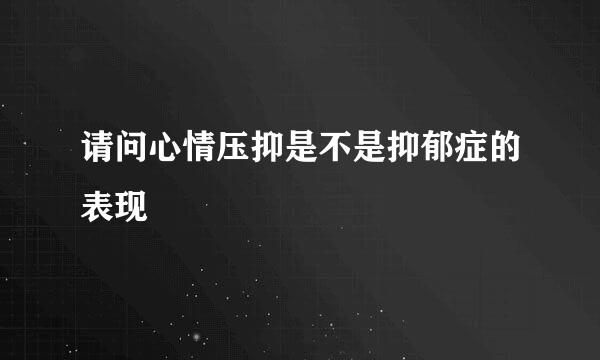 请问心情压抑是不是抑郁症的表现