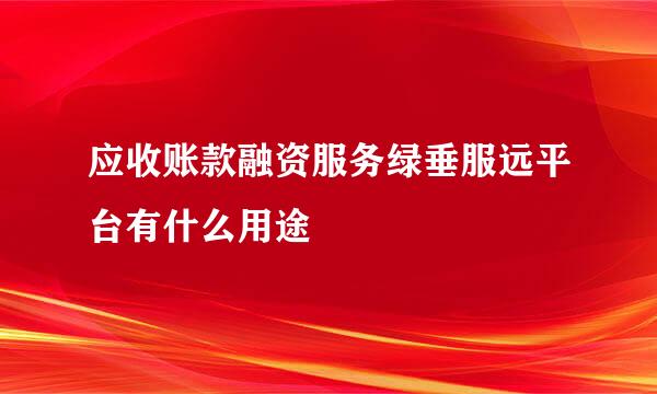 应收账款融资服务绿垂服远平台有什么用途