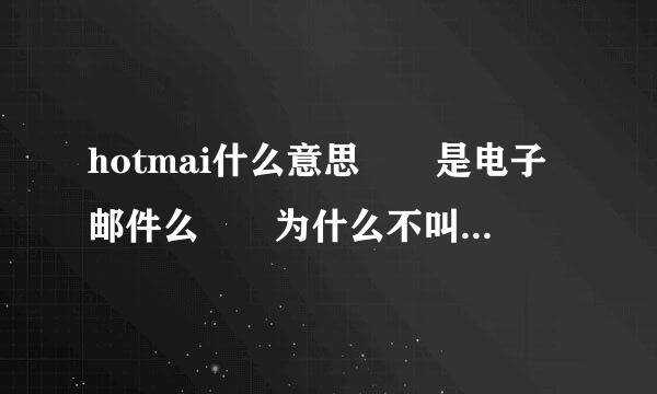 hotmai什么意思  是电子邮件么  为什么不叫email那