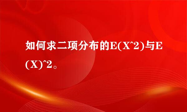 如何求二项分布的E(X^2)与E(X)^2。