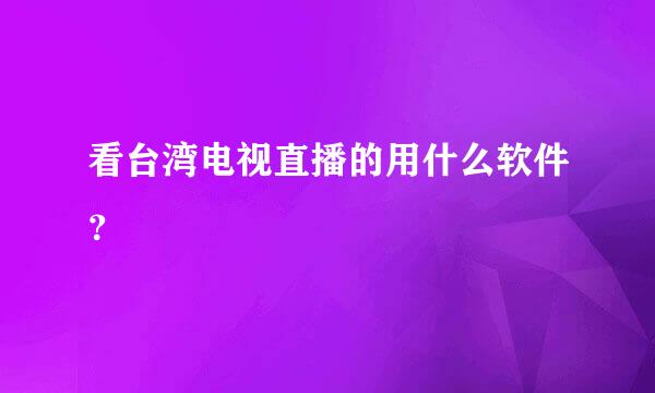 看台湾电视直播的用什么软件？