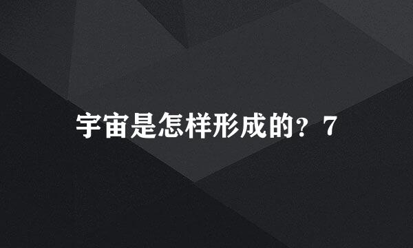 宇宙是怎样形成的？7