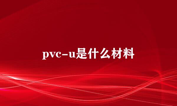 pvc-u是什么材料