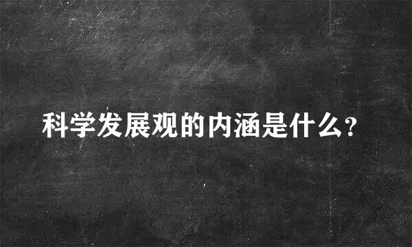 科学发展观的内涵是什么？