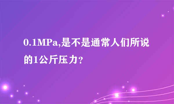 0.1MPa,是不是通常人们所说的1公斤压力？