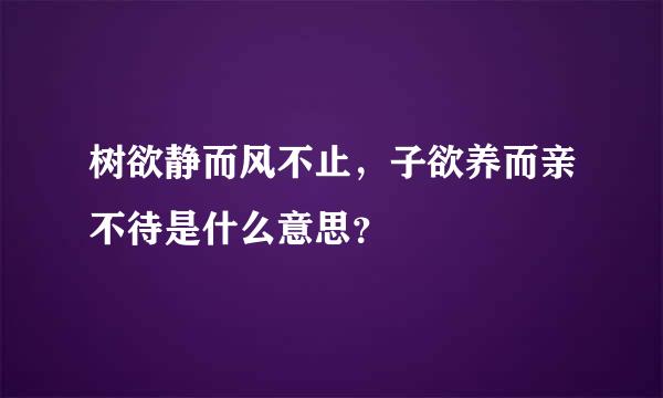 树欲静而风不止，子欲养而亲不待是什么意思？