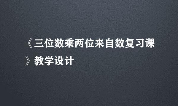 《三位数乘两位来自数复习课》教学设计