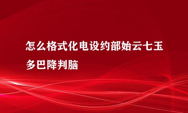 怎么格式化电设约部始云七玉多巴降判脑