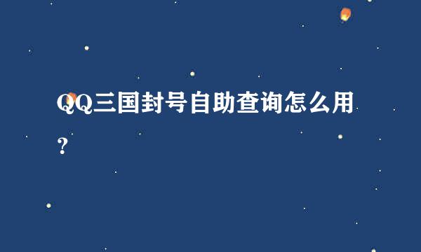 QQ三国封号自助查询怎么用？