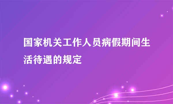 国家机关工作人员病假期间生活待遇的规定