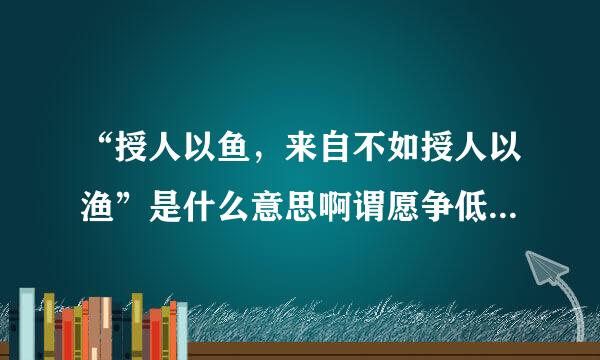 “授人以鱼，来自不如授人以渔”是什么意思啊谓愿争低兰蒸群？