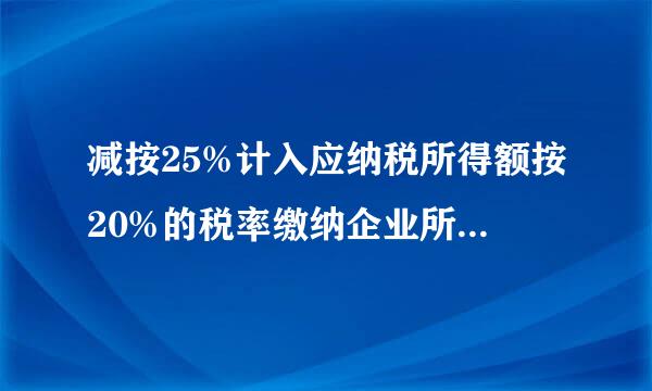 减按25%计入应纳税所得额按20%的税率缴纳企业所得税怎么计算