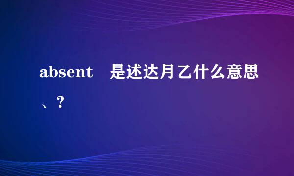 absent 是述达月乙什么意思、？