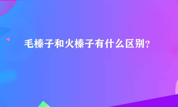 毛榛子和火榛子有什么区别？