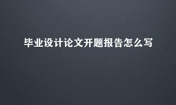 毕业设计论文开题报告怎么写