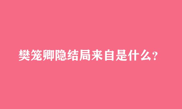 樊笼卿隐结局来自是什么？