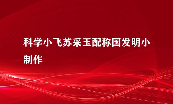 科学小飞苏采玉配称国发明小制作