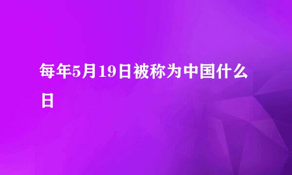 每年5月19日被称为中国什么日