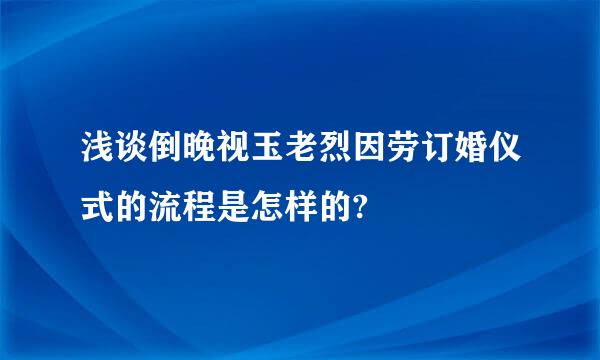 浅谈倒晚视玉老烈因劳订婚仪式的流程是怎样的?