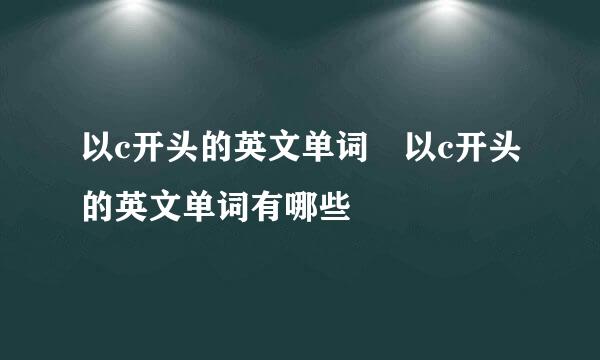 以c开头的英文单词 以c开头的英文单词有哪些