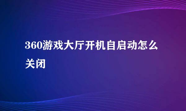 360游戏大厅开机自启动怎么关闭