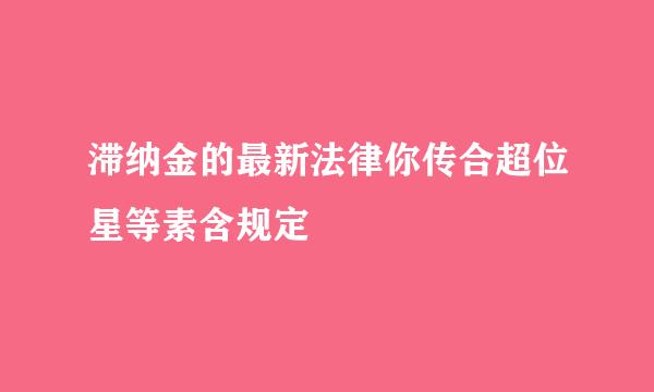 滞纳金的最新法律你传合超位星等素含规定