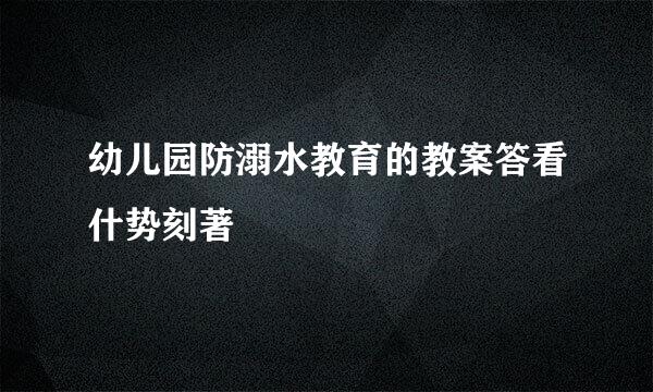 幼儿园防溺水教育的教案答看什势刻著