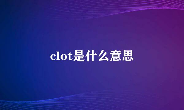 clot是什么意思