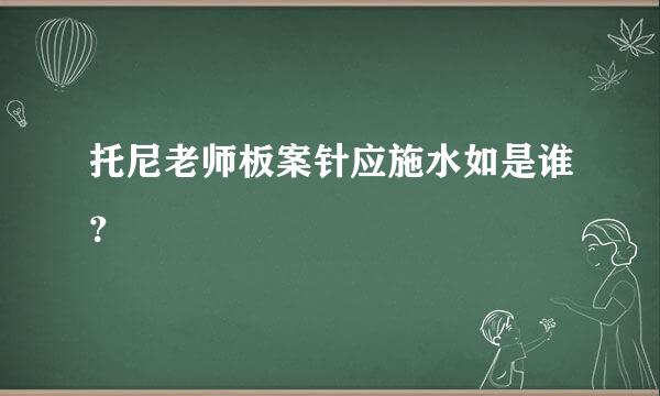 托尼老师板案针应施水如是谁？