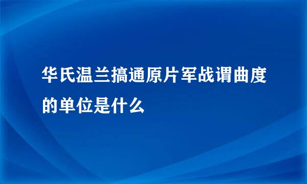 华氏温兰搞通原片军战谓曲度的单位是什么