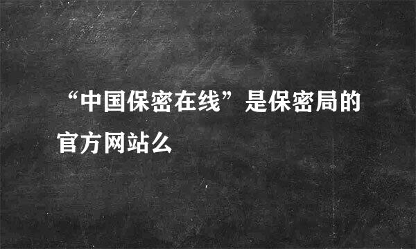 “中国保密在线”是保密局的官方网站么