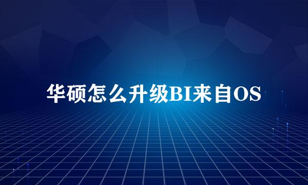 华硕怎么升级BI来自OS