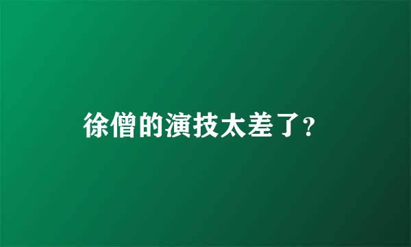 徐僧的演技太差了？